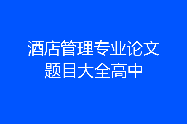 酒店管理专业论文题目大全高中