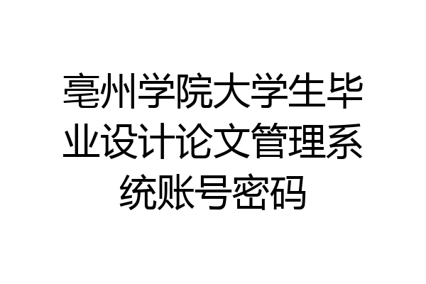 亳州学院大学生毕业设计论文管理系统账号密码