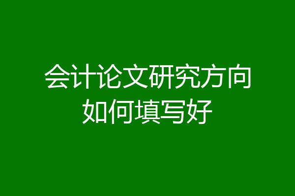 会计论文研究方向如何填写好