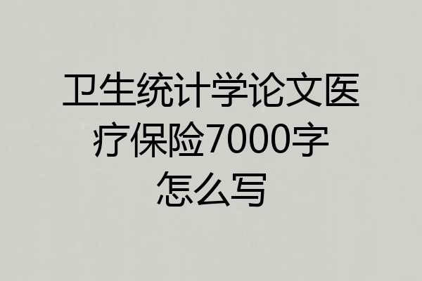 卫生统计学论文医疗保险7000字怎么写