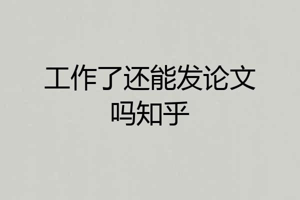 工作了还能发论文吗知乎