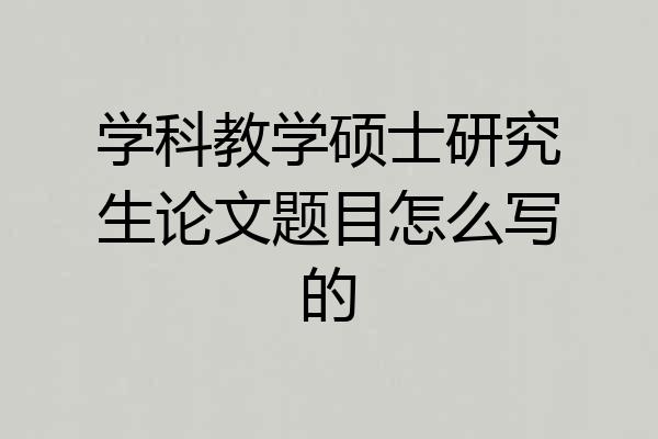 学科教学硕士研究生论文题目怎么写的