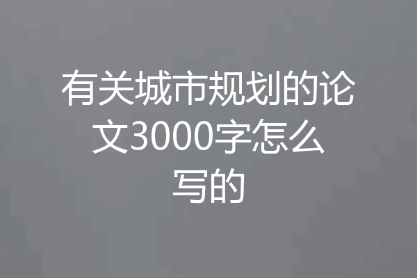有关城市规划的论文3000字怎么写的