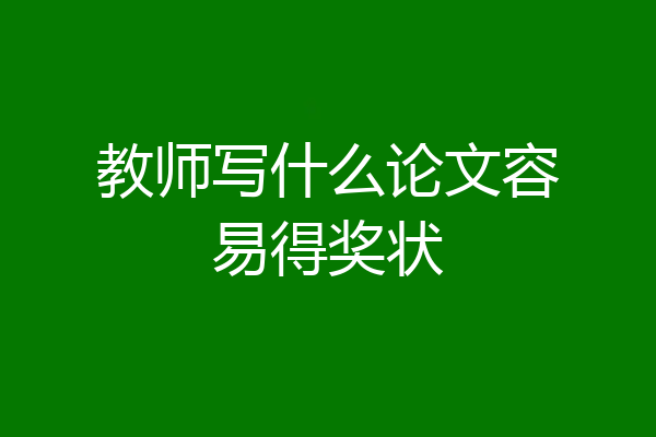 教师写什么论文容易得奖状