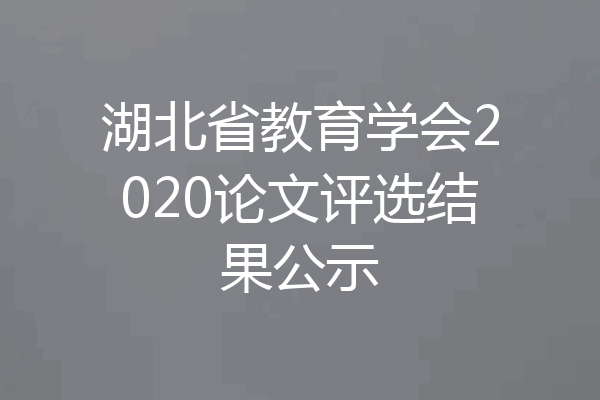 湖北省教育学会2020论文评选结果公示