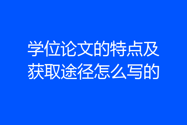 学位论文的特点及获取途径怎么写的