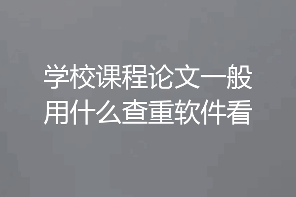 学校课程论文一般用什么查重软件看