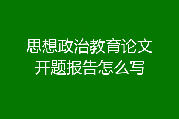 思想政治教育论文开题报告怎么写