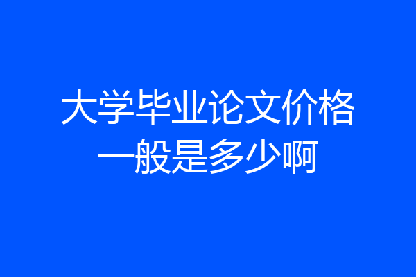 大学毕业论文价格一般是多少啊