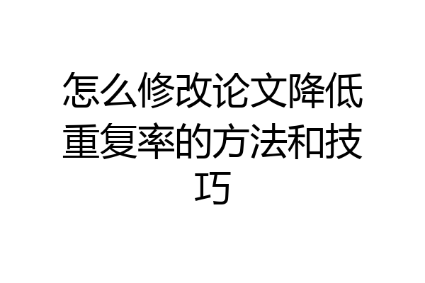 怎么修改论文降低重复率的方法和技巧