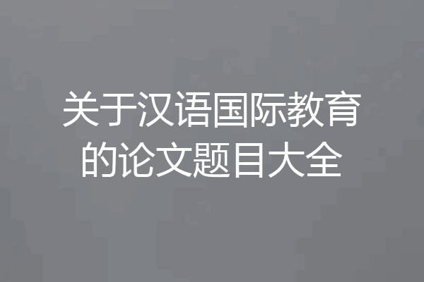 关于汉语国际教育的论文题目大全