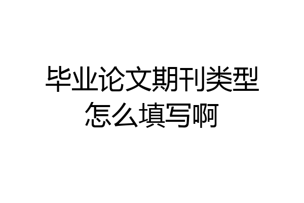 毕业论文期刊类型怎么填写啊