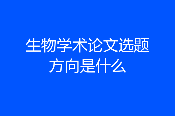 生物学术论文选题方向是什么