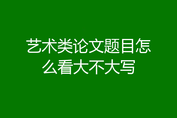 艺术类论文题目怎么看大不大写
