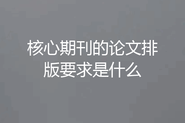 核心期刊的论文排版要求是什么