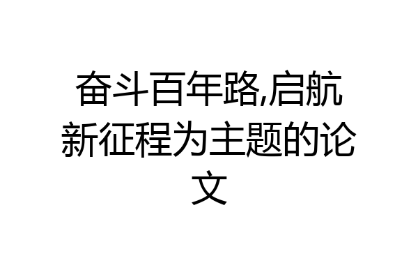 奋斗百年路,启航新征程为主题的论文
