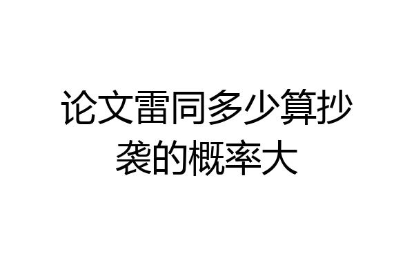 论文雷同多少算抄袭的概率大