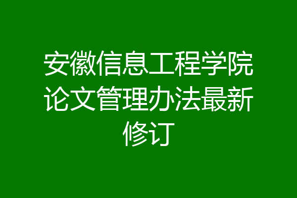 安徽信息工程学院论文管理办法最新修订
