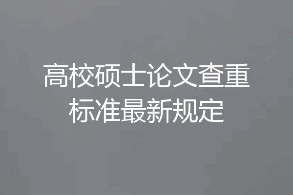 高校硕士论文查重标准最新规定