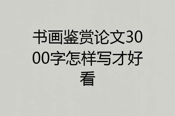 书画鉴赏论文3000字怎样写才好看