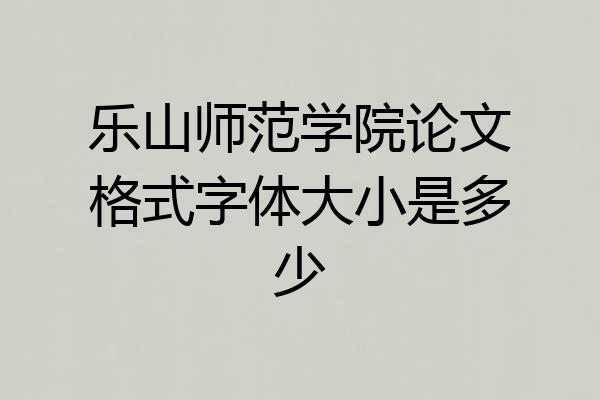 乐山师范学院论文格式字体大小是多少