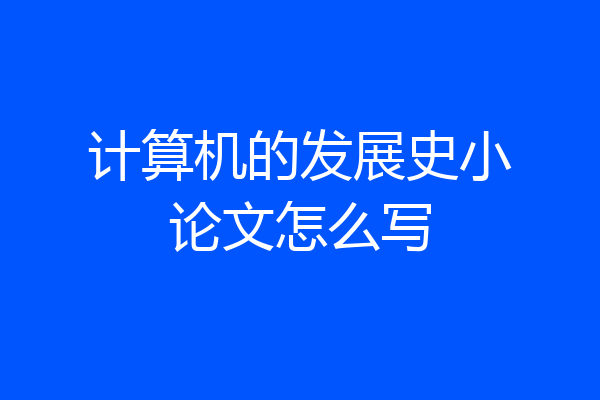 计算机的发展史小论文怎么写