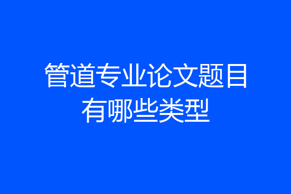 管道专业论文题目有哪些类型