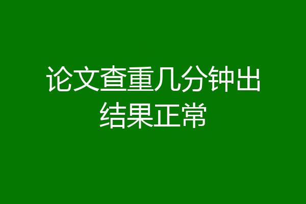 论文查重几分钟出结果正常