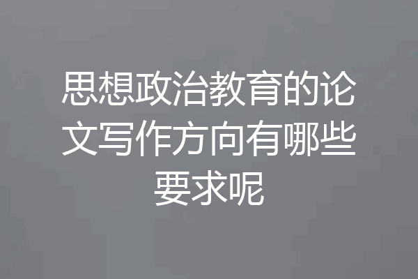 思想政治教育的论文写作方向有哪些要求呢
