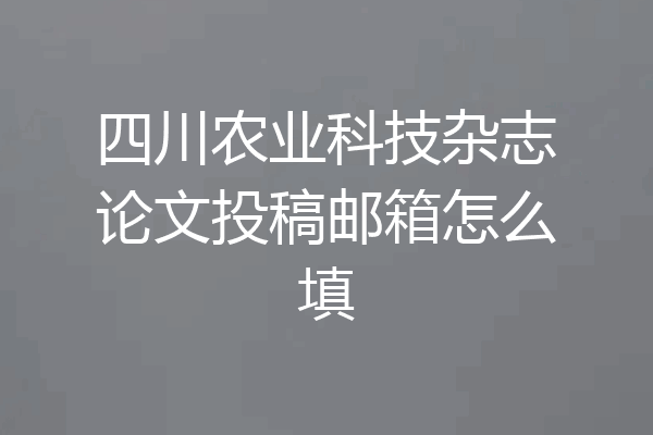 四川农业科技杂志论文投稿邮箱怎么填
