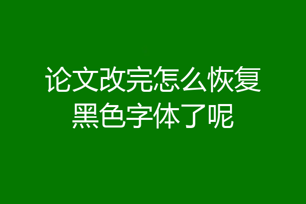 论文改完怎么恢复黑色字体了呢