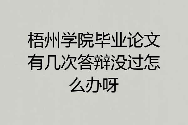 梧州学院毕业论文有几次答辩没过怎么办呀