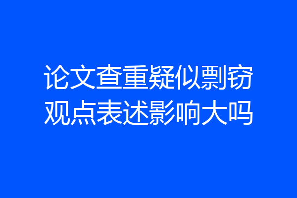 论文查重疑似剽窃观点表述影响大吗