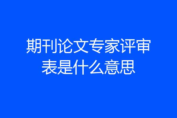 期刊论文专家评审表是什么意思