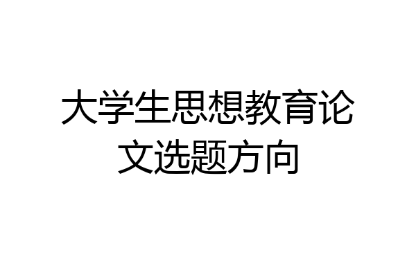 大学生思想教育论文选题方向