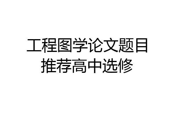 工程图学论文题目推荐高中选修