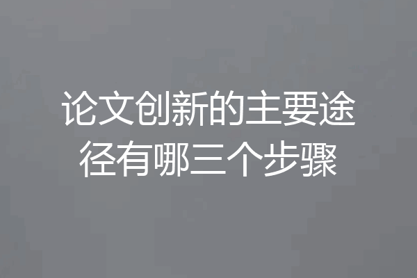 论文创新的主要途径有哪三个步骤