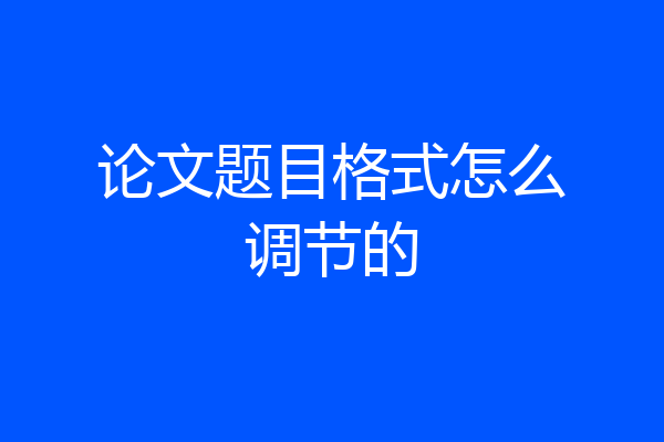 论文题目格式怎么调节的