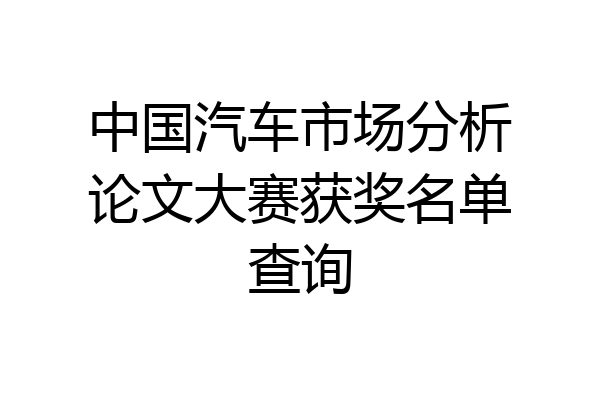中国汽车市场分析论文大赛获奖名单查询