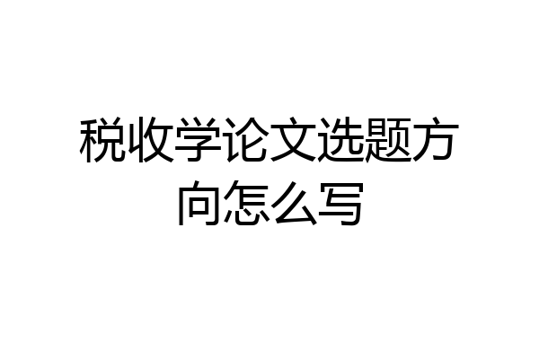 税收学论文选题方向怎么写