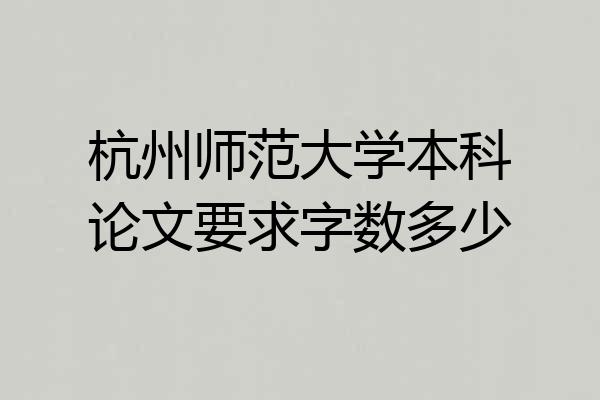 杭州师范大学本科论文要求字数多少