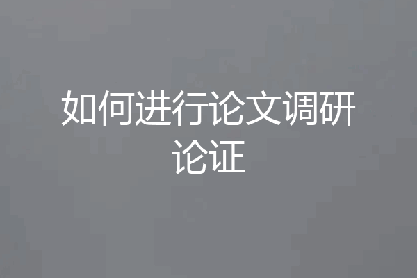 如何进行论文调研论证