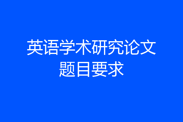 英语学术研究论文题目要求