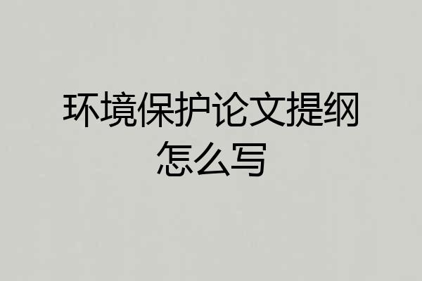 环境保护论文提纲怎么写