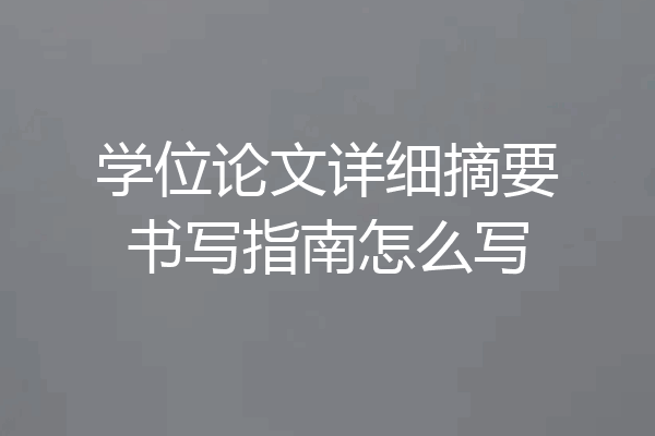 学位论文详细摘要书写指南怎么写