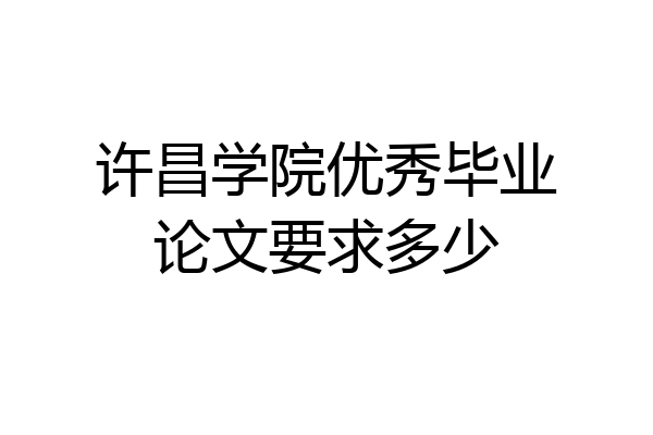 许昌学院优秀毕业论文要求多少