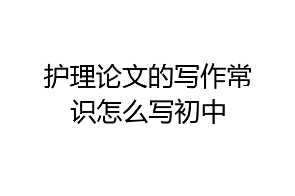 护理论文的写作常识怎么写初中