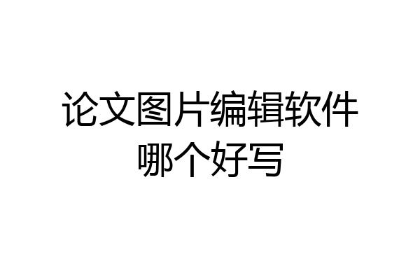 论文图片编辑软件哪个好写