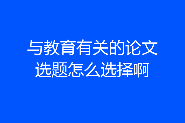 与教育有关的论文选题怎么选择啊