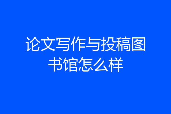 论文写作与投稿图书馆怎么样